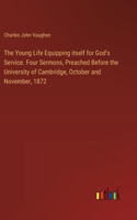 Young Life Equipping itself for God's Service. Four Sermons, Preached Before the University of Cambridge, October and November, 1872