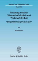Forschung Zwischen Wissenschaftsfreiheit Und Wirtschaftsfreiheit: Dargestellt Anhand Der Forschung Und Verwertung Ihrer Erkenntnisse in Der Bio- Und Gentechnik