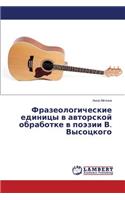 Frazeologicheskie Edinitsy V Avtorskoy Obrabotke V Poezii V. Vysotskogo