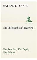 The Philosophy of Teaching The Teacher, The Pupil, The School