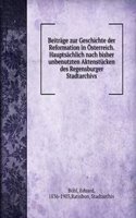 Beitrage zur Geschichte der Reformation in Osterreich. Hauptsachlich nach bisher unbenutzten Aktenstucken des Regensburger Stadtarchivs