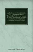 Ley Organica De Municipalidades De 21 Noviembre De 1887, Seguida De Anotaciones Hechas Por El Oficial Mayor Del Ministerio De Gobierno: Con Autorizacion Suprema . (Spanish Edition)
