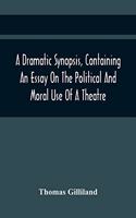 Dramatic Synopsis, Containing An Essay On The Political And Moral Use Of A Theatre; Involving Remarks On The Dramatic Writers Of The Present Day, And Strictures On The Performers Of The Two Theatres