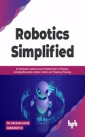 Robotics Simplified: An Illustrative Guide to Learn Fundamentals of Robotics, Including Kinematics, Motion Control, and Trajectory Planning