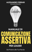 Manuale di Comunicazione Assertiva per Leader: Dai Potere alle Tue Parole