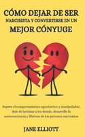 Cómo dejar de ser narcisista y convertirse en un mejor cónyuge: Supere el comportamiento egocéntrico y manipulador, deje de lastimar a los demás, desarrolle la autoconciencia y libérese de los patrone