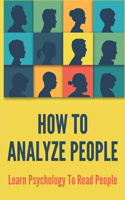 How To Analyze People: Learn Psychology To Read People: Social Skills Training