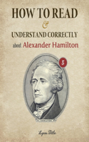 How to Read and Understand Correctly about Alexander Hamilton: Essential facts about Alexander Hamilton (Part 5)