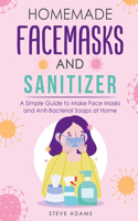 Homemade Mask and Sanitizer: A Simple Guide to Make Face Masks and Anti-Bacterial Soaps at Home with organic ingredients to make soap with cold or hot process