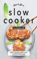 How to Use a Slow Cooker Cookbook: Don't Slave Over a Hot Stove Ever Again