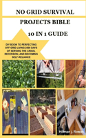 No Grid Survival Projects Bible 10 in 1 Guide: DIY Book to Perfecting Off Grid Living 2500 Days of Serving the Crisis, Recession, and Becoming Self-Reliance