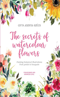 Secrets of Watercolour Flowers: Painting botanical illustrations from petals to bouquets - for beginner and advanced level