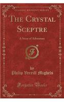 The Crystal Sceptre: A Story of Adventure (Classic Reprint): A Story of Adventure (Classic Reprint)