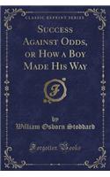 Success Against Odds, or How a Boy Made His Way (Classic Reprint)