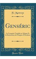 GensÃ©ric: La ConquÃªte Vandale En Afrique Et La Destruction de l'Empire d'Occident (Classic Reprint)