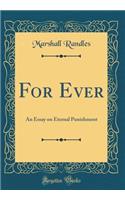 For Ever: An Essay on Eternal Punishment (Classic Reprint): An Essay on Eternal Punishment (Classic Reprint)