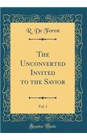 The Unconverted Invited to the Savior, Vol. 1 (Classic Reprint)