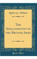 The Amalgamation of the British Army (Classic Reprint)