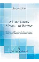 A Laboratory Manual of Botany: Outlines and Directions for Laboratory and Field-Work in Botany in Secondary Schools (Classic Reprint)
