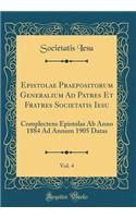 Epistolae Praepositorum Generalium Ad Patres Et Fratres Societatis Iesu, Vol. 4: Complectens Epistolas AB Anno 1884 Ad Annum 1905 Datas (Classic Reprint): Complectens Epistolas AB Anno 1884 Ad Annum 1905 Datas (Classic Reprint)