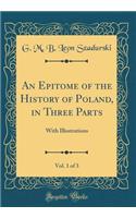 An Epitome of the History of Poland, in Three Parts, Vol. 1 of 3: With Illustrations (Classic Reprint)