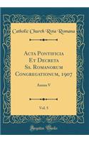 Acta Pontificia Et Decreta Ss. Romanorum Congregationum, 1907, Vol. 5: Annus V (Classic Reprint)