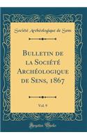 Bulletin de la Société Archéologique de Sens, 1867, Vol. 9 (Classic Reprint)