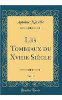 Les Tombeaux Du Xviiie Siï¿½cle, Vol. 1 (Classic Reprint)