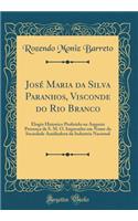 José Maria da Silva Paranhos, Visconde do Rio Branco: Elogio Historico Proferido na Augusta Presença de S. M. O. Imperador em Nome da Sociedade Auxiliadora da Industria Nacional (Classic Reprint)