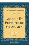 Logique Et Principes de Grammaire, Vol. 1 (Classic Reprint)