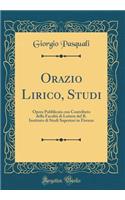 Orazio Lirico, Studi: Opera Pubblicata Con Contributo Della FacoltÃ  Di Lettere del R. Instituto Di Studi Superiori in Firenze (Classic Reprint)
