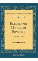 Elementary Manual of Practice: Civil War Claims (Classic Reprint): Civil War Claims (Classic Reprint)