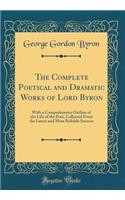 The Complete Poetical and Dramatic Works of Lord Byron: With a Comprehensive Outline of the Life of the Poet, Collected from the Latest and Most Reliable Sources (Classic Reprint)