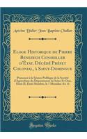 Eloge Historique de Pierre Benezech Conseiller d'État, Décédé Préfet Colonial, à Saint-Domingue: Prononcé à la Séance Publique de la Société d'Agriculture du Département de Seine Et Oise, Dont IL Était Membre, le 7 Messidor An 11 (Classic Reprint)