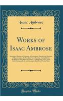 Works of Isaac Ambrose: Sometime Minister of Garstang, in Lancashire, Namely, the Doctrine of Regeneration, the Practice of Sanctification, Exemplified in the Believer's Pr