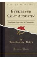 Ã?tudes Sur Saint Augustin: Son GÃ©nie, Son Ã?me, Sa Philosophie (Classic Reprint)