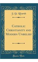 Catholic Christianity and Modern Unbelief (Classic Reprint)