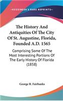 History And Antiquities Of The City Of St. Augustine, Florida, Founded A.D. 1565