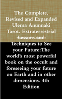 The Complete, Revised and Expanded Ulema Anunnaki Tarot. Extraterrestrial Lessons and Techniques to See Your Future:The World's Most Powerful Book on the Occult and Foreseeing Your Future on Earth and in Other Dimensions. 4th Edition: The world's most powerful book on the occult and foreseeing your future on Earth and in other dimensions. 4th Edition