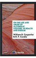On the Use and Abuse of Alcoholic Liquors, in Health and Disease