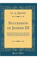 Succession of Joseph III: Is Joseph III the True Successor of Joseph the Prophet in the Office of the President of the Church of Jesus Christ of Latter-Day Saints (Classic Reprint)