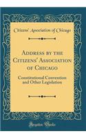 Address by the Citizens' Association of Chicago: Constitutional Convention and Other Legislation (Classic Reprint)