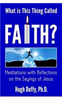 What Is This Thing Called Faith?: Meditations with Reflections on the Sayings of Jesus