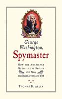 George Washington, Spymaster: How the Americans Outspied the British and Won the Revolutionary War