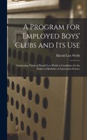 Program for Employed Boys' Clubs and Its Use: Graduating Thesis of Harold Lew Webb in Candidacy for the Degree of Bachelor of Association Science