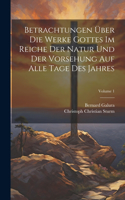 Betrachtungen Über Die Werke Gottes Im Reiche Der Natur Und Der Vorsehung Auf Alle Tage Des Jahres; Volume 1