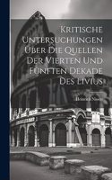 Kritische Untersuchungen Über Die Quellen Der Vierten Und Fünften Dekade Des Livius