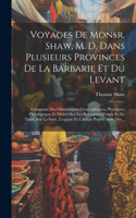 Voyages De Monsr. Shaw, M. D. Dans Plusieurs Provinces De La Barbarie Et Du Levant