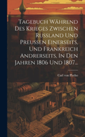 Tagebuch Während Des Krieges Zwischen Russland Und Preussen Einerseits, Und Frankreich Andrerseits, In Den Jahren 1806 Und 1807...