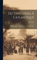 Du Tanganika À L'atlantique; Impressions De Voyage Sur L'oeuvre Coloniale Belge